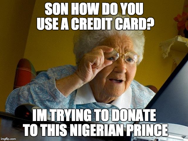 Grandma Finds The Internet | SON HOW DO YOU USE A CREDIT CARD? IM TRYING TO DONATE TO THIS NIGERIAN PRINCE | image tagged in memes,grandma finds the internet | made w/ Imgflip meme maker