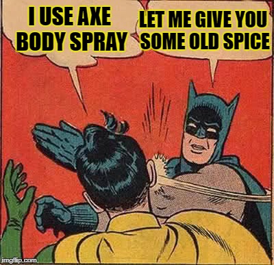 Axexessive | LET ME GIVE YOU SOME OLD SPICE; I USE AXE BODY SPRAY | image tagged in memes,batman slapping robin | made w/ Imgflip meme maker