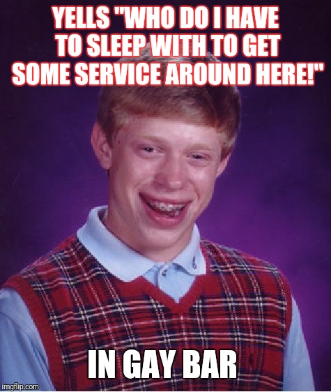 Bad Luck Brian Meme | YELLS "WHO DO I HAVE TO SLEEP WITH TO GET SOME SERVICE AROUND HERE!"; IN GAY BAR | image tagged in memes,bad luck brian | made w/ Imgflip meme maker