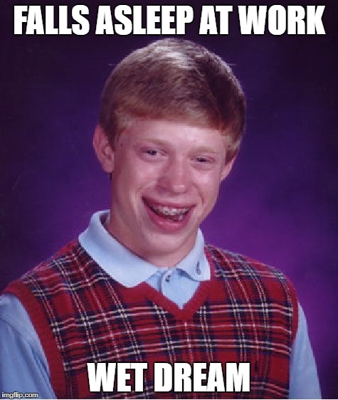 Bad Luck Brian | FALLS ASLEEP AT WORK; WET DREAM | image tagged in memes,bad luck brian | made w/ Imgflip meme maker