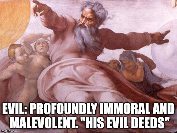 Evil | EVIL: PROFOUNDLY IMMORAL AND MALEVOLENT.
"HIS EVIL DEEDS" | image tagged in god,the abrahamic god,evil,malignant narcissist,sexual narcissist,tyrant | made w/ Imgflip meme maker