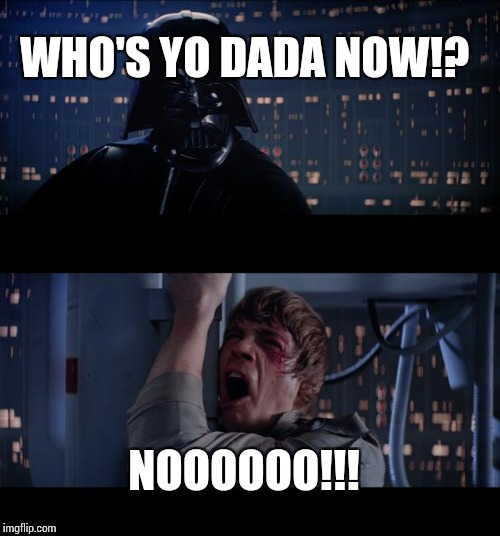 Star Wars No Meme | WHO'S YO DADA NOW!? NOOOOOO!!! | image tagged in memes,star wars no | made w/ Imgflip meme maker