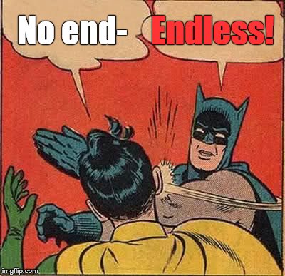 Batman Slapping Robin Meme | No end- Endless! | image tagged in memes,batman slapping robin | made w/ Imgflip meme maker
