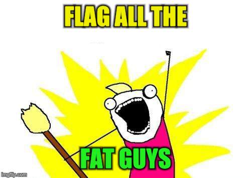 X All The Y Meme | FLAG ALL THE FAT GUYS | image tagged in memes,x all the y | made w/ Imgflip meme maker