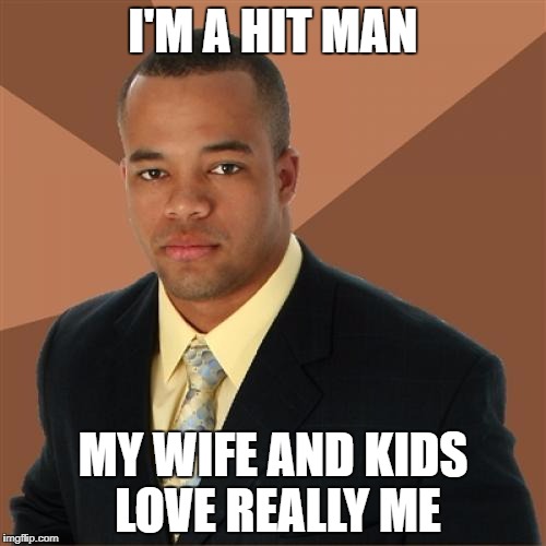 I'M A HIT MAN MY WIFE AND KIDS LOVE REALLY ME | image tagged in successful black man | made w/ Imgflip meme maker