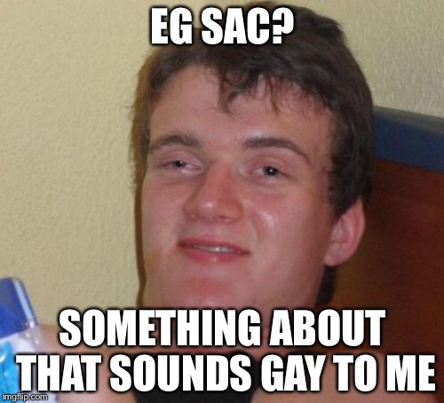 10 Guy Meme | EG SAC? SOMETHING ABOUT THAT SOUNDS GAY TO ME | image tagged in memes,10 guy | made w/ Imgflip meme maker