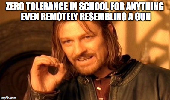 One Does Not Simply Meme | ZERO TOLERANCE IN SCHOOL FOR ANYTHING EVEN REMOTELY RESEMBLING A GUN | image tagged in memes,one does not simply | made w/ Imgflip meme maker