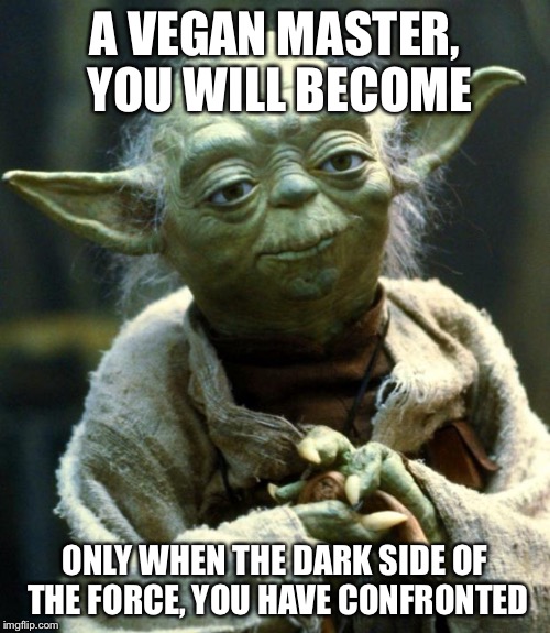 Vegan master yoda  | A VEGAN MASTER, YOU WILL BECOME; ONLY WHEN THE DARK SIDE OF THE FORCE, YOU HAVE CONFRONTED | image tagged in memes,star wars yoda,master yoda,jedi mind trick,vegan4life,vegans do everthing better even fart | made w/ Imgflip meme maker