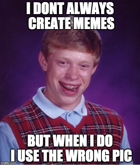 Bad Luck Brian Meme | I DONT ALWAYS CREATE MEMES; BUT WHEN I DO I USE THE WRONG PIC | image tagged in memes,bad luck brian | made w/ Imgflip meme maker