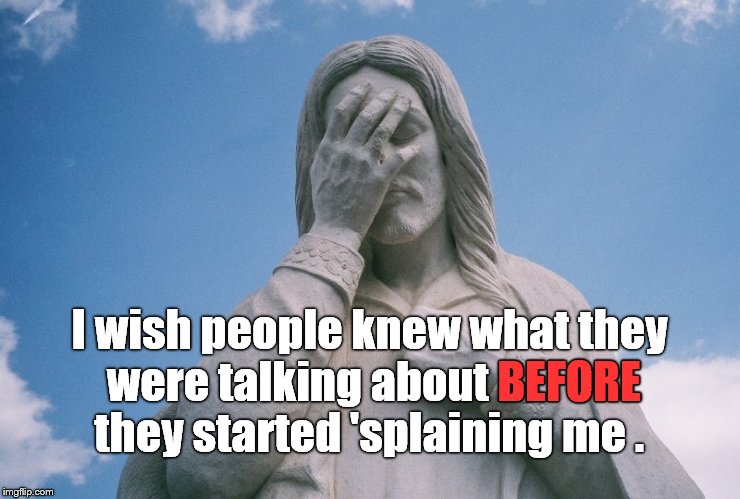 There is no substitute for understanding your subject. And nothing worse than misrepresenting G-d the Almighty. | I wish people knew what they were talking about BEFORE they started 'splaining me . BEFORE | image tagged in jesus wept | made w/ Imgflip meme maker