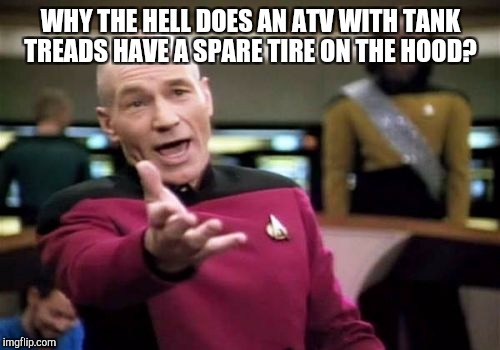 Picard Wtf Meme | WHY THE HELL DOES AN ATV WITH TANK TREADS HAVE A SPARE TIRE ON THE HOOD? | image tagged in memes,picard wtf | made w/ Imgflip meme maker
