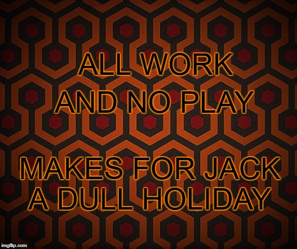 Dull Holiday | ALL WORK; AND NO PLAY; MAKES FOR JACK
 A DULL HOLIDAY | image tagged in the shining,hotel,holidays | made w/ Imgflip meme maker