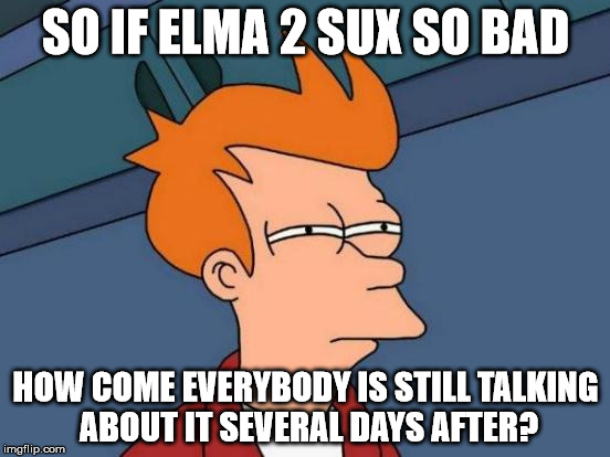 Futurama Fry Meme | SO IF ELMA 2 SUX SO BAD; HOW COME EVERYBODY IS STILL TALKING ABOUT IT SEVERAL DAYS AFTER? | image tagged in memes,futurama fry | made w/ Imgflip meme maker