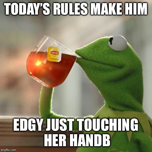 But That's None Of My Business Meme | TODAY’S RULES MAKE HIM EDGY JUST TOUCHING HER HANDB | image tagged in memes,but thats none of my business,kermit the frog | made w/ Imgflip meme maker