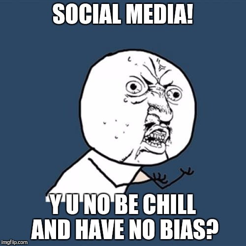It's time for social media week!a week I made up!down with the the bias! | SOCIAL MEDIA! Y U NO BE CHILL AND HAVE NO BIAS? | image tagged in memes,y u no | made w/ Imgflip meme maker