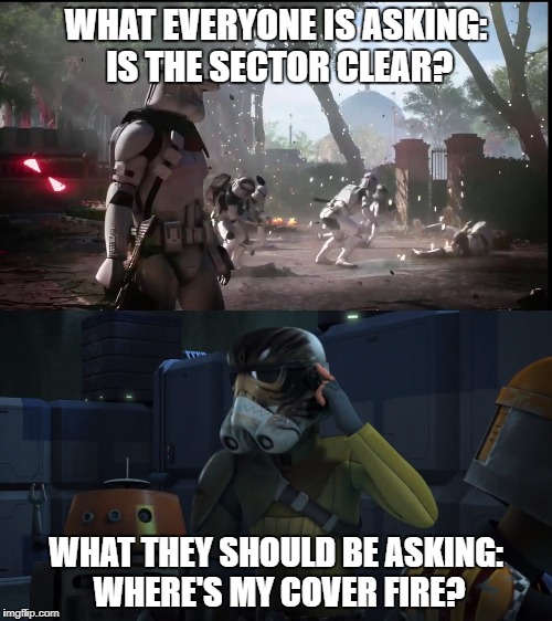 Ask Yourself | WHAT EVERYONE IS ASKING: IS THE SECTOR CLEAR? WHAT THEY SHOULD BE ASKING: WHERE'S MY COVER FIRE? | image tagged in star wars,star wars rebels,star wars battlefront | made w/ Imgflip meme maker