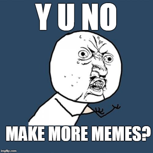 Y U No Meme | Y U NO MAKE MORE MEMES? | image tagged in memes,y u no | made w/ Imgflip meme maker
