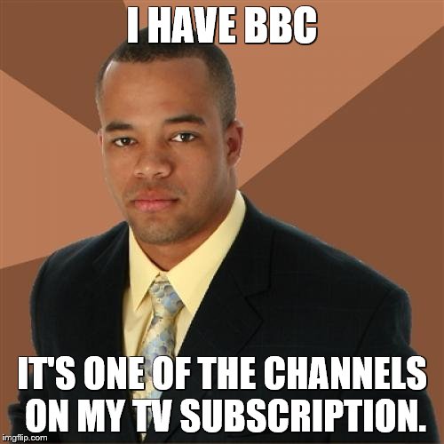 Successful Black Man Meme | I HAVE BBC; IT'S ONE OF THE CHANNELS ON MY TV SUBSCRIPTION. | image tagged in memes,successful black man | made w/ Imgflip meme maker