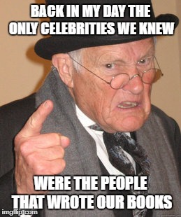 Back In My Day Meme | BACK IN MY DAY THE ONLY CELEBRITIES WE KNEW WERE THE PEOPLE THAT WROTE OUR BOOKS | image tagged in memes,back in my day | made w/ Imgflip meme maker