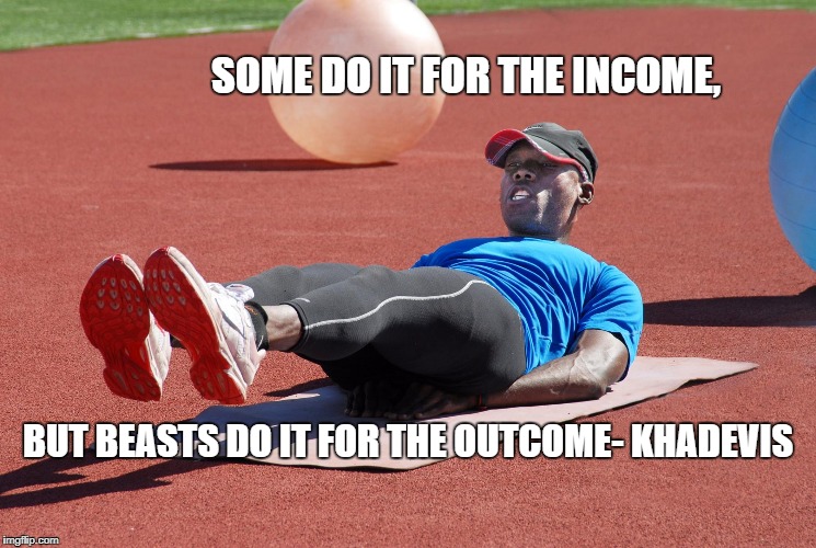 SOME DO IT FOR THE INCOME, BUT BEASTS DO IT FOR THE OUTCOME- KHADEVIS | image tagged in income or outcome | made w/ Imgflip meme maker