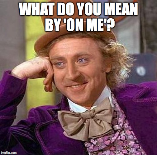 Creepy Condescending Wonka Meme | WHAT DO YOU MEAN BY 'ON ME'? | image tagged in memes,creepy condescending wonka | made w/ Imgflip meme maker