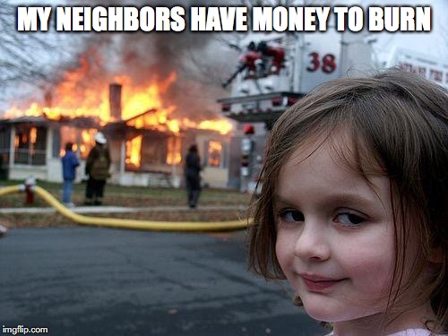Disaster Girl Meme | MY NEIGHBORS HAVE MONEY TO BURN | image tagged in memes,disaster girl | made w/ Imgflip meme maker