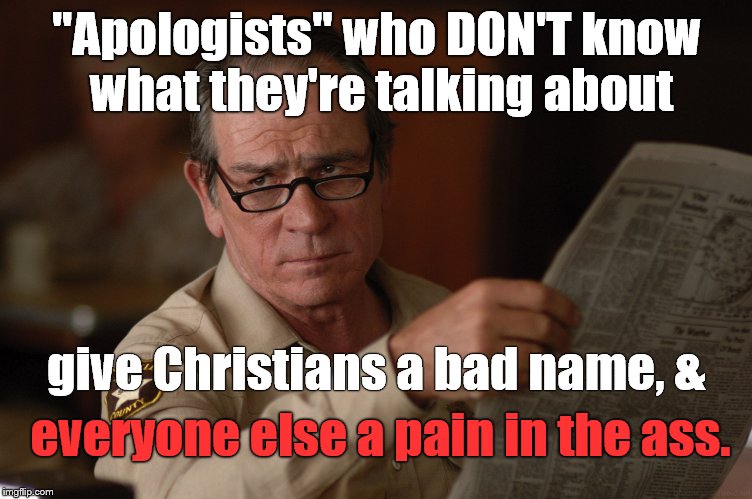 There is no substitute for understanding your subject. And nothing worse than misrepresenting G-d the Almighty. Just ask Moses. | "Apologists" who DON'T know what they're talking about everyone else a pain in the ass. give Christians a bad name, & | image tagged in say what,christian apologists,pain in the ass,douglie,moses,g-d | made w/ Imgflip meme maker