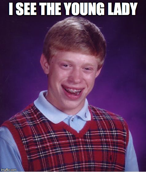Bad Luck Brian Meme | I SEE THE YOUNG LADY | image tagged in memes,bad luck brian | made w/ Imgflip meme maker