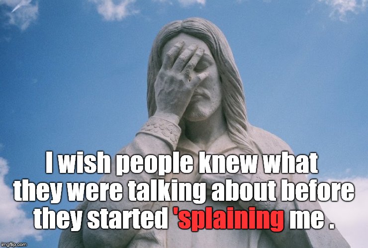 There is no substitute for understanding your subject. And nothing worse than misrepresenting G-d the Almighty. | I wish people knew what they were talking about before they started 'splaining me . 'splaining | image tagged in jesus wept,explanations,christian apologists,scripture,train wreck,douglie | made w/ Imgflip meme maker