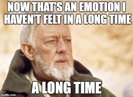 Obi Wan Kenobi Meme | NOW THAT'S AN EMOTION I HAVEN'T FELT IN A LONG TIME; A LONG TIME | image tagged in memes,obi wan kenobi | made w/ Imgflip meme maker