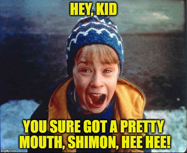 HEY, KID; YOU SURE GOT A PRETTY MOUTH, SHIMON, HEE HEE! | made w/ Imgflip meme maker