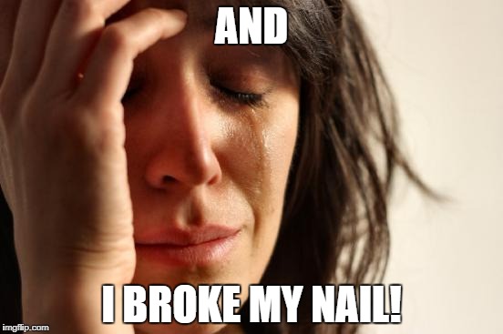First World Problems Meme | AND I BROKE MY NAIL! | image tagged in memes,first world problems | made w/ Imgflip meme maker