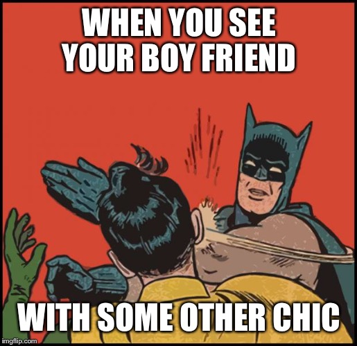 batman slapping robin no bubbles | WHEN YOU SEE YOUR BOY FRIEND; WITH SOME OTHER CHIC | image tagged in batman slapping robin no bubbles | made w/ Imgflip meme maker