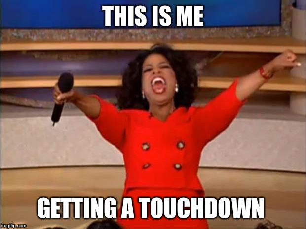 Oprah You Get A Meme | THIS IS ME; GETTING A TOUCHDOWN | image tagged in memes,oprah you get a | made w/ Imgflip meme maker