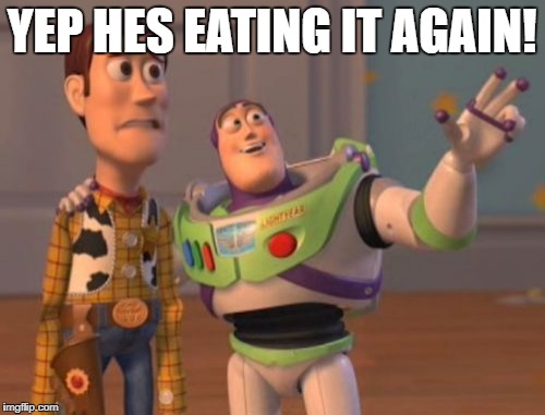 X, X Everywhere Meme | YEP HES EATING IT AGAIN! | image tagged in memes,x x everywhere | made w/ Imgflip meme maker