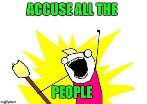 It's like there is a new accusation every day!!!  | ACCUSE ALL THE; PEOPLE | image tagged in memes,x all the y,lynch1979,lol | made w/ Imgflip meme maker