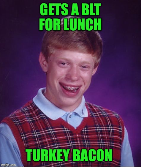 Bad Luck Brian Meme | GETS A BLT FOR LUNCH; TURKEY BACON | image tagged in memes,bad luck brian | made w/ Imgflip meme maker