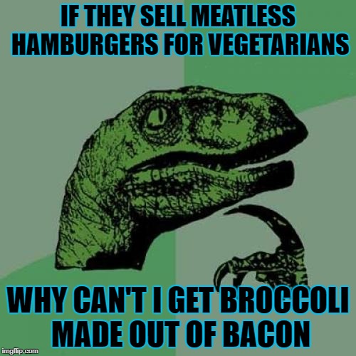 Seems fair to me... | IF THEY SELL MEATLESS HAMBURGERS FOR VEGETARIANS; WHY CAN'T I GET BROCCOLI MADE OUT OF BACON | image tagged in memes,philosoraptor,bacon,broccoli,vegetarian | made w/ Imgflip meme maker