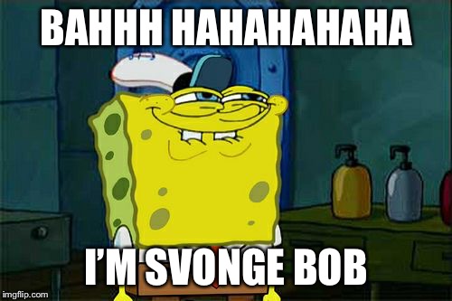 Don't You Squidward Meme | BAHHH HAHAHAHAHA; I’M SVONGE BOB | image tagged in memes,dont you squidward | made w/ Imgflip meme maker