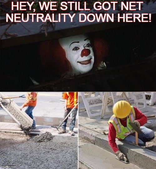 Good riddance!  |  HEY, WE STILL GOT NET NEUTRALITY DOWN HERE! | image tagged in memes,pennywise concreted,net neutrality,hey internet,ajit pai,regulation | made w/ Imgflip meme maker