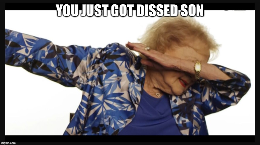 U JUST GOT DISSED | YOU JUST GOT DISSED SON | image tagged in betty white dab,dabbing | made w/ Imgflip meme maker