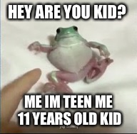 Relax Bro | HEY ARE YOU KID? ME IM TEEN ME 11 YEARS OLD KID | image tagged in relax bro | made w/ Imgflip meme maker