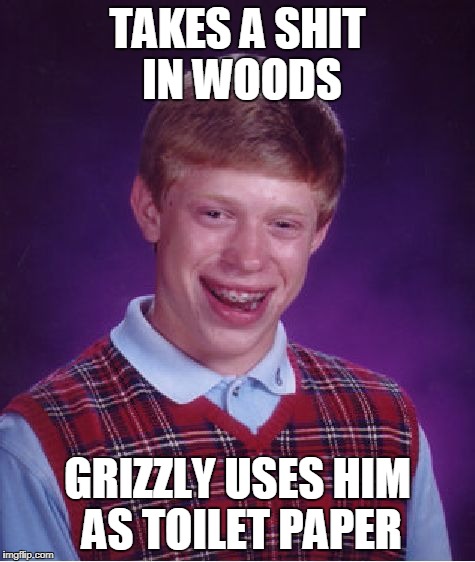 Bad Luck Brian Meme | TAKES A SHIT IN WOODS GRIZZLY USES HIM AS TOILET PAPER | image tagged in memes,bad luck brian | made w/ Imgflip meme maker