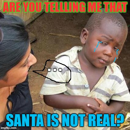 poor kid before chrismas | ARE YOU TELLLING ME THAT; . . . SANTA IS NOT REAL? | image tagged in memes,third world skeptical kid | made w/ Imgflip meme maker