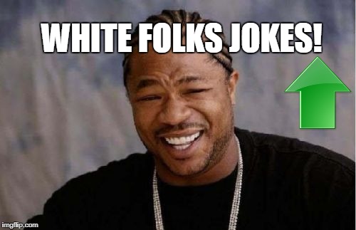 Yo Dawg Heard You Meme | WHITE FOLKS JOKES! | image tagged in memes,yo dawg heard you | made w/ Imgflip meme maker