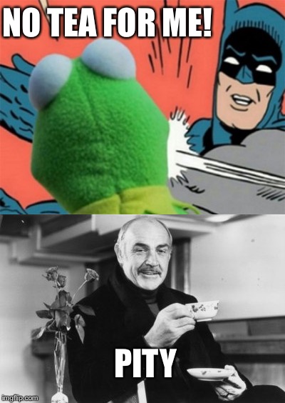 Batman doesn't need caffeine I guess. | NO TEA FOR ME! PITY | image tagged in batman,kermit the frog,sean connery,memes | made w/ Imgflip meme maker