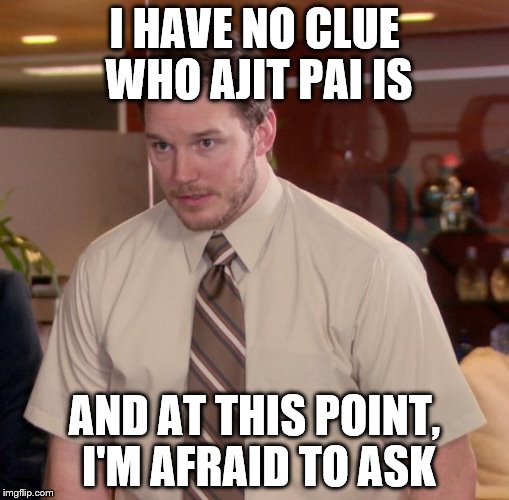 Afraid To Ask Andy Meme | I HAVE NO CLUE WHO AJIT PAI IS; AND AT THIS POINT, I'M AFRAID TO ASK | image tagged in memes,afraid to ask andy | made w/ Imgflip meme maker