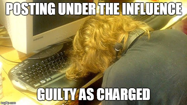 POSTING UNDER THE INFLUENCE; GUILTY AS CHARGED | made w/ Imgflip meme maker