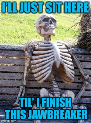 Waiting Skeleton Meme | I’LL JUST SIT HERE TIL’ I FINISH THIS JAWBREAKER | image tagged in memes,waiting skeleton | made w/ Imgflip meme maker