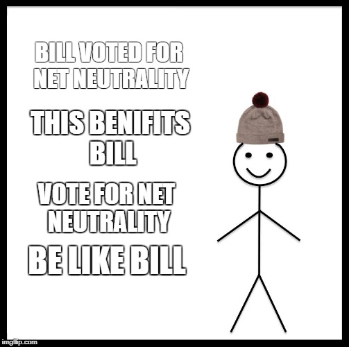 Be Like Bill Meme | BILL VOTED FOR NET NEUTRALITY; THIS BENIFITS BILL; VOTE FOR NET NEUTRALITY; BE LIKE BILL | image tagged in memes,be like bill | made w/ Imgflip meme maker